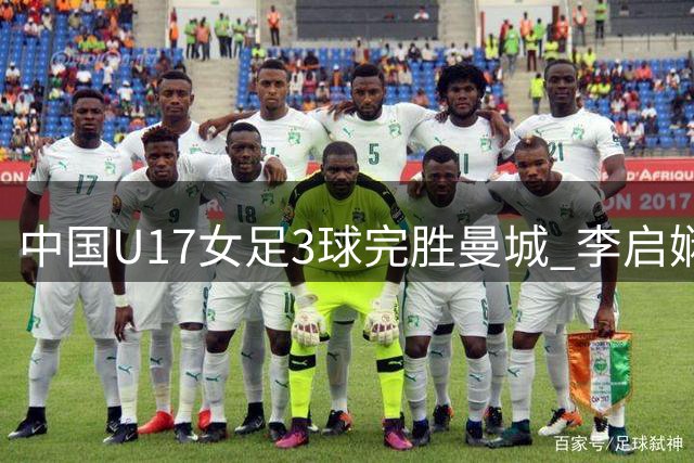 中国U17女足3球完胜曼城 李启娴传射建功挺进四强