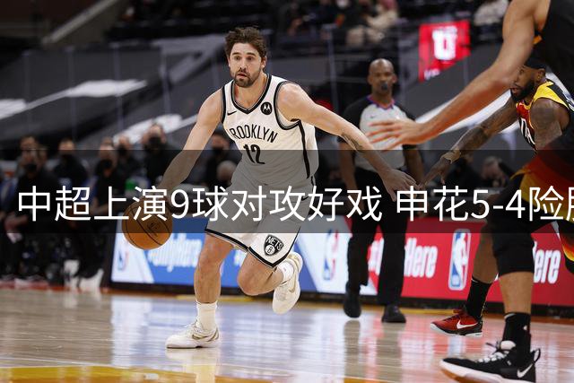 中超上演9球对攻好戏 申花5-4险胜蓉城阿苏埃独中三元