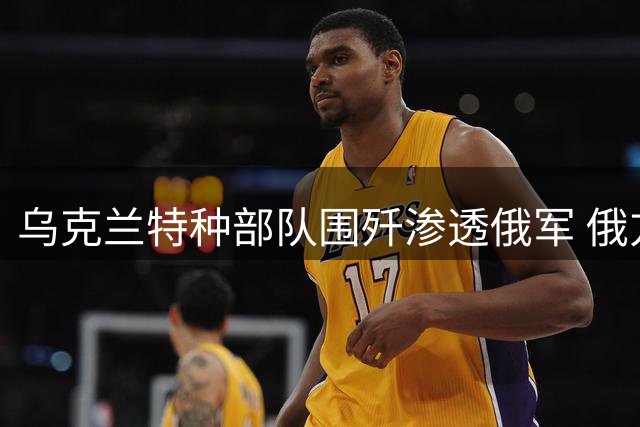 乌克兰特种部队围歼渗透俄军 俄方散布乌军将领阵亡假消息