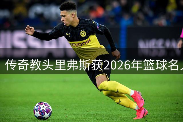 传奇教头里弗斯获2026年篮球名人堂提名