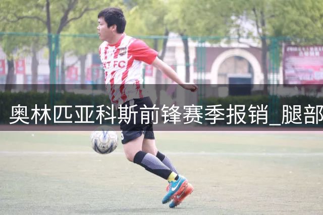 奥林匹亚科斯前锋赛季报销 腿部重伤需长期休养