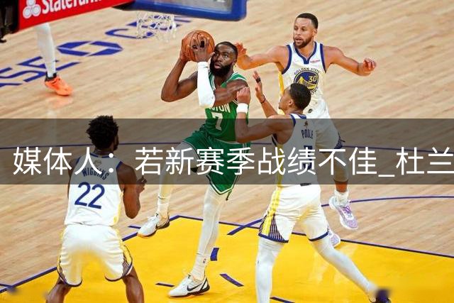 媒体人：若新赛季战绩不佳 杜兰特可能会离队