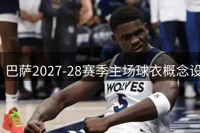 巴萨2027-28赛季主场球衣概念设计流出 初代队徽或将重现