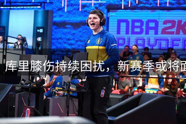 库里膝伤持续困扰，新赛季或将面临精细管理