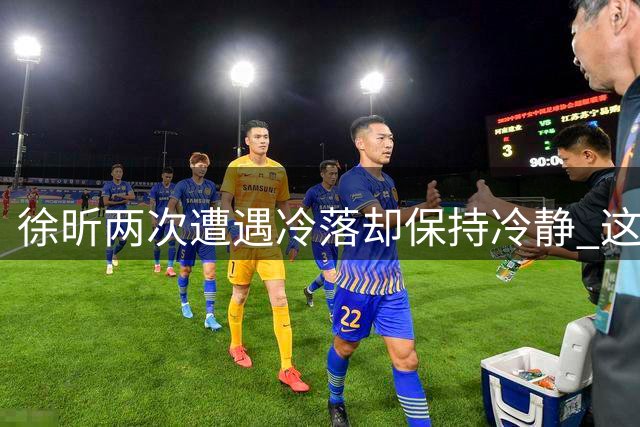 徐昕两次遭遇冷落却保持冷静 这一路突围堪称CBA典范