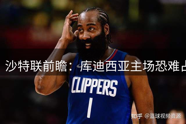 沙特联前瞻：库迪西亚主场恐难占优 吉达联合上半场或先发制人