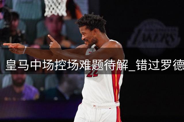 皇马中场控场难题待解 错过罗德里后引援计划受挫