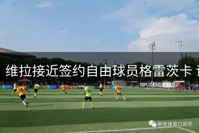 维拉接近签约自由球员格雷茨卡 谈判取得积极进展