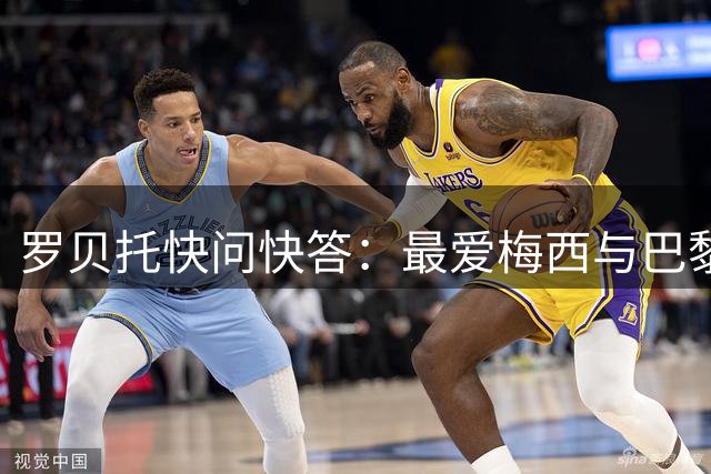 罗贝托快问快答：最爱梅西与巴黎绝杀