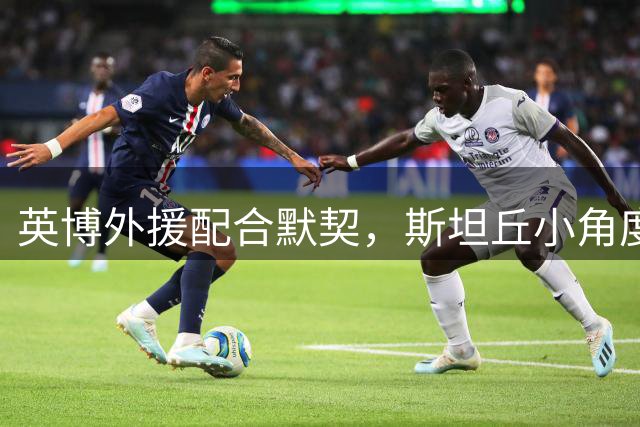 英博外援配合默契，斯坦丘小角度射门锁定胜局