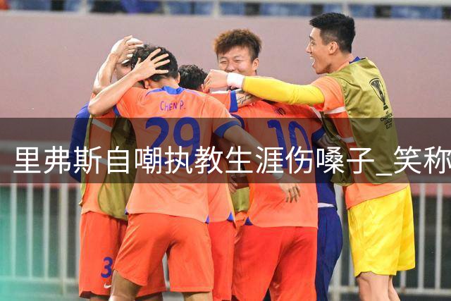 里弗斯自嘲执教生涯伤嗓子 笑称昔日歌喉不复存在
