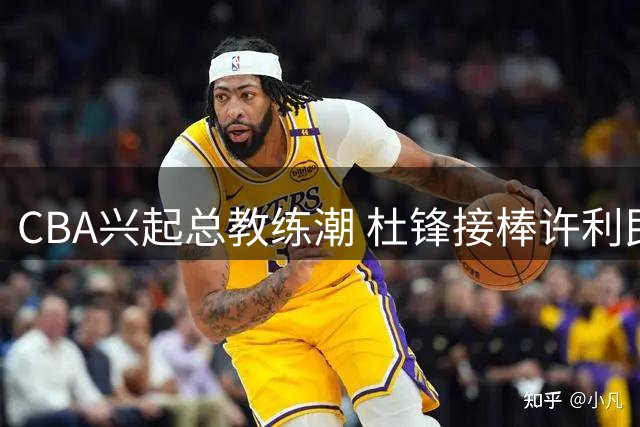 CBA兴起总教练潮 杜锋接棒许利民出任广东男篮总教练